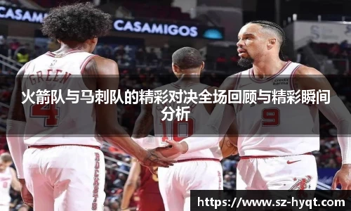 火箭队与马刺队的精彩对决全场回顾与精彩瞬间分析