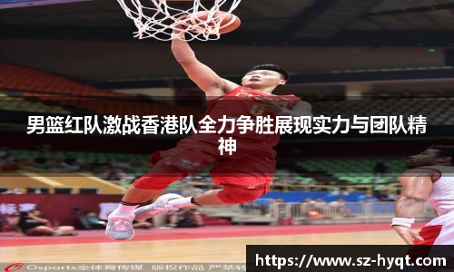 男篮红队激战香港队全力争胜展现实力与团队精神