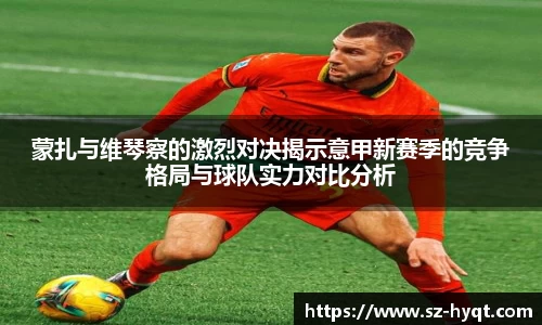 蒙扎与维琴察的激烈对决揭示意甲新赛季的竞争格局与球队实力对比分析