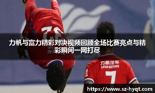 力帆与富力精彩对决视频回顾全场比赛亮点与精彩瞬间一网打尽