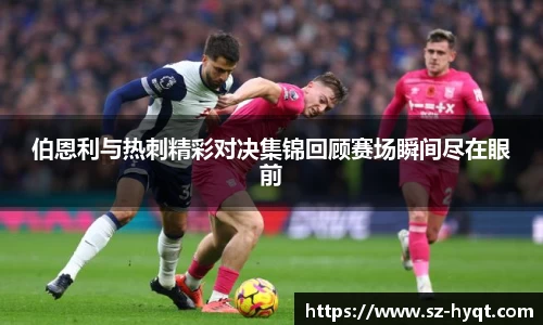 伯恩利与热刺精彩对决集锦回顾赛场瞬间尽在眼前