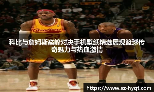 科比与詹姆斯巅峰对决手机壁纸精选展现篮球传奇魅力与热血激情