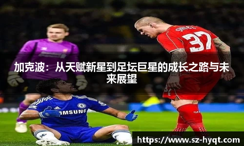 加克波：从天赋新星到足坛巨星的成长之路与未来展望